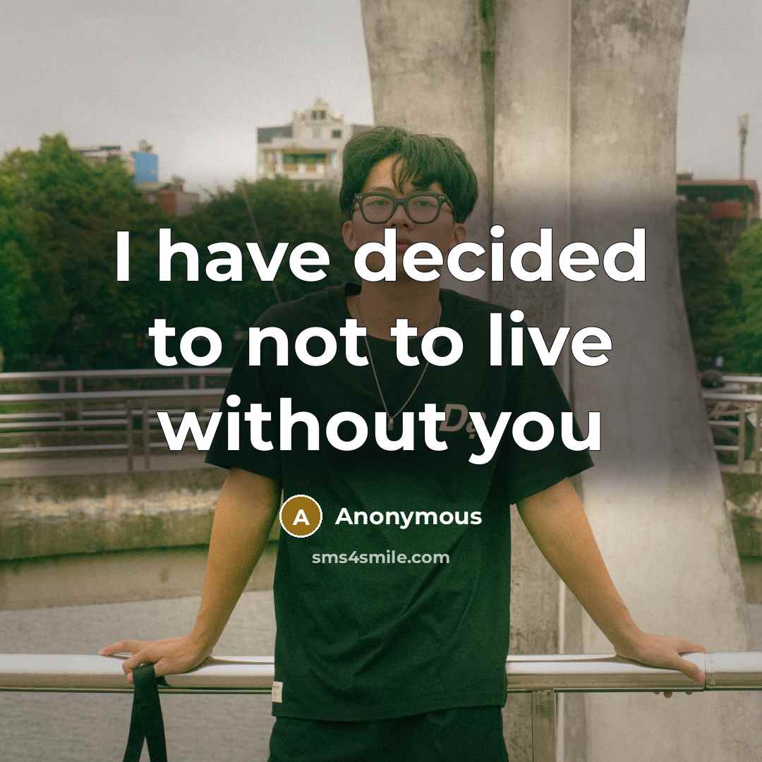 “I have decided to not to live without you” quote by Anonymous