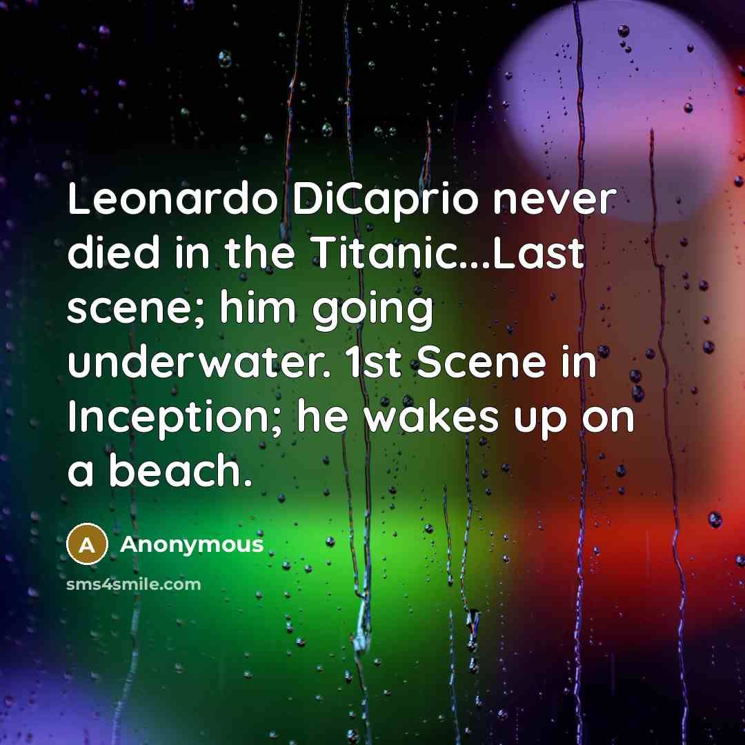 “Leonardo DiCaprio never died in the Titanic...Last scene; him going…” quote by Anonymous
