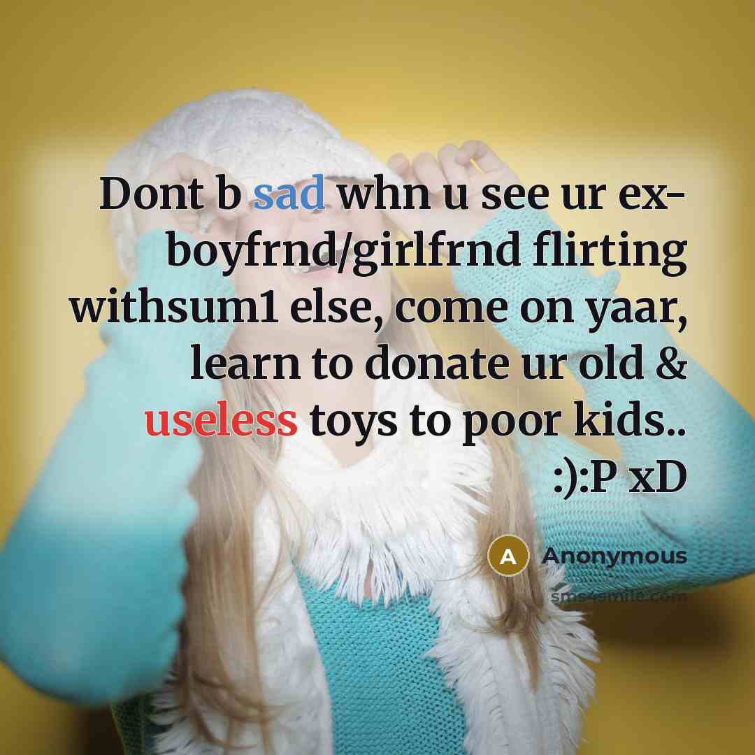 “Dont b sad whn u see ur ex- boyfrnd/girlfrnd flirting withsum1 else, come on yaar, learn to donate ur old & useless toys to poor kids.. :):P xD” quote by Anonymous