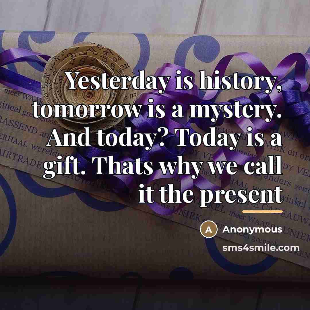 “Yesterday is history, tomorrow is a mystery. And today? Today…” quote by Anonymous