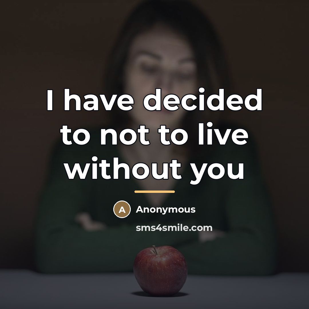 “I have decided to not to live without you…” quote by Anonymous