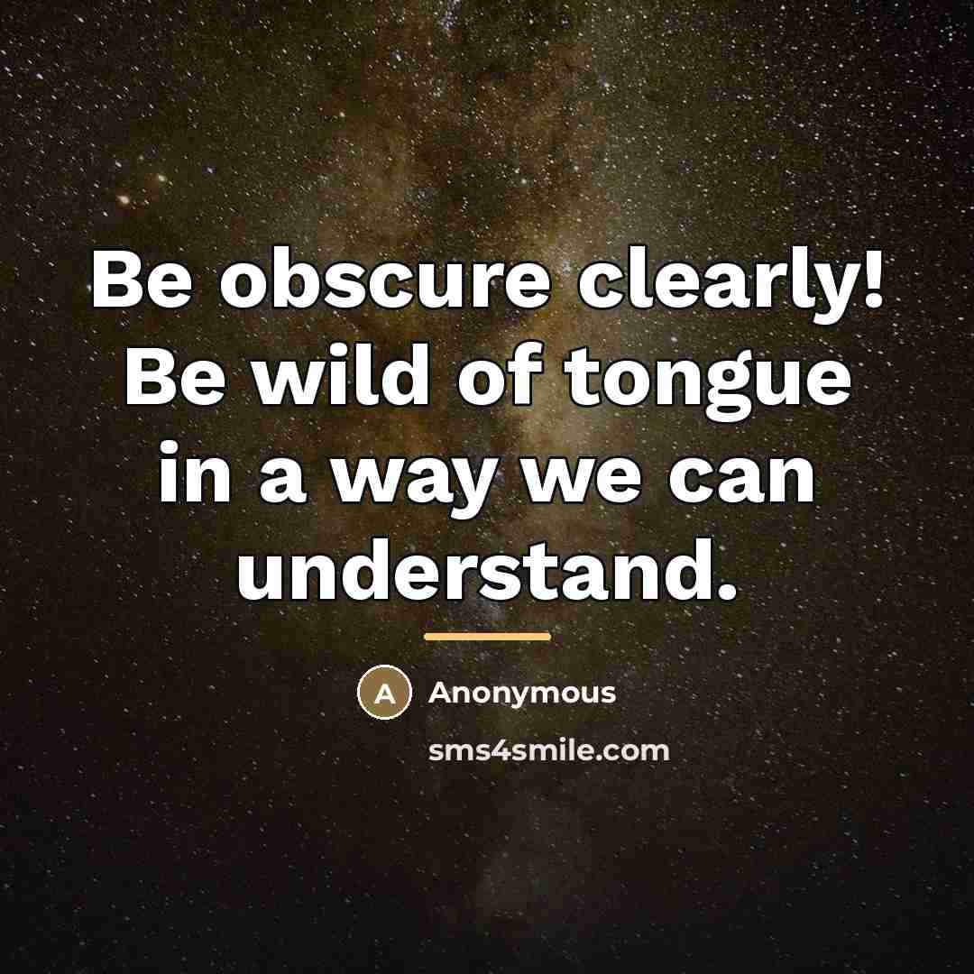 “Be obscure clearly! Be wild of tongue in a way…” quote by Anonymous