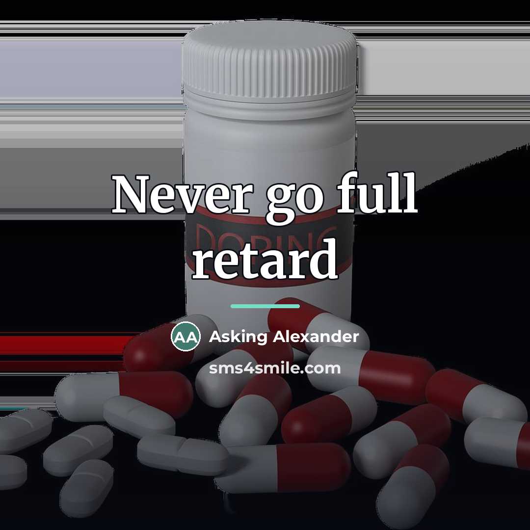 “Never go full retard…” quote by Asking Alexander