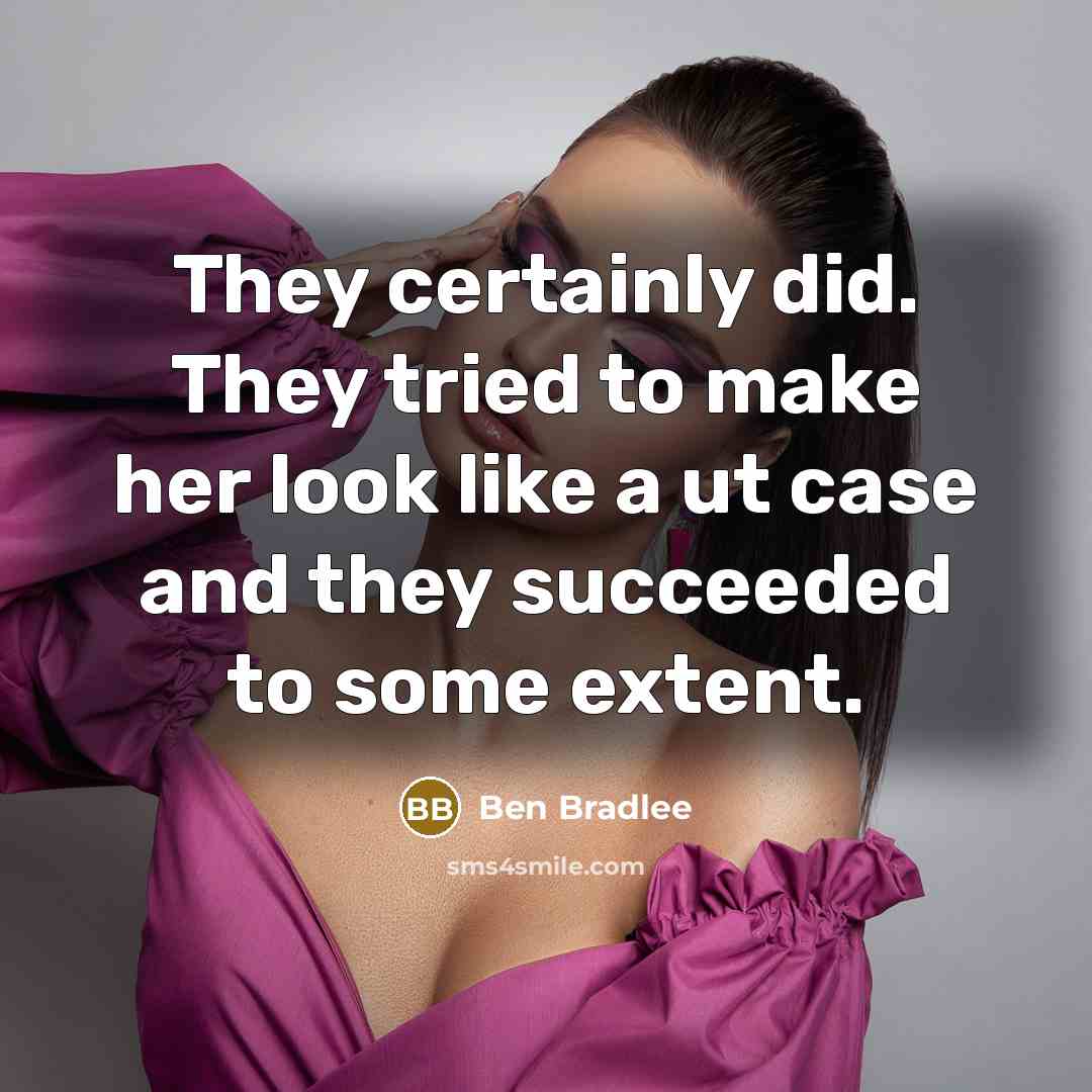 “They certainly did. They tried to make her look like…” quote by Ben Bradlee