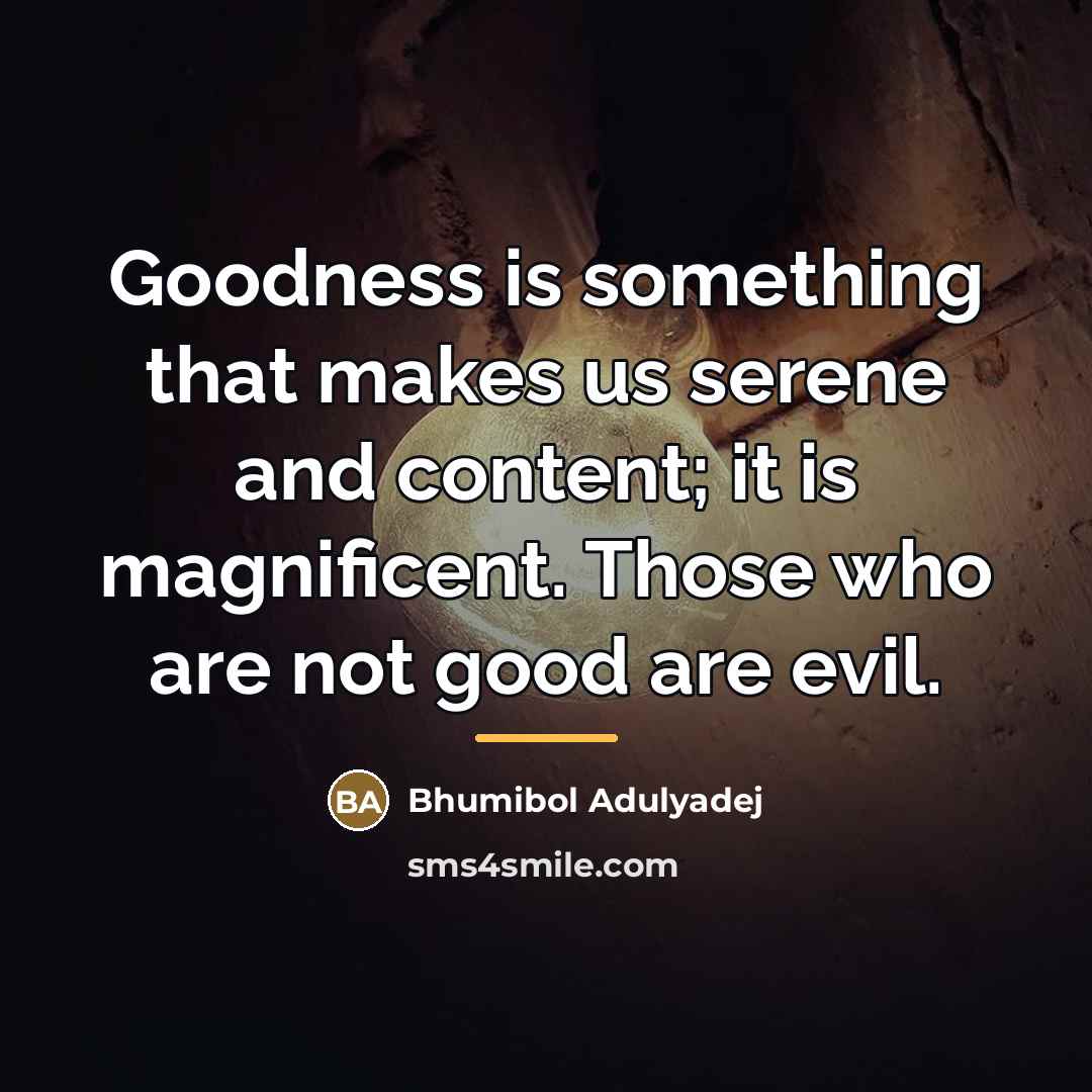“Goodness is something that makes us serene and content; it…” quote by Bhumibol Adulyadej