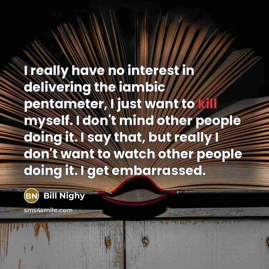 “I really have no interest in delivering the iambic pentameter,…” quote by Bill Nighy