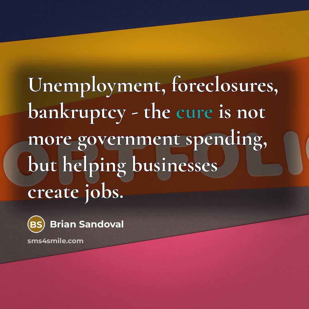 “Unemployment, foreclosures, bankruptcy - the cure is not more government…” quote by Brian Sandoval