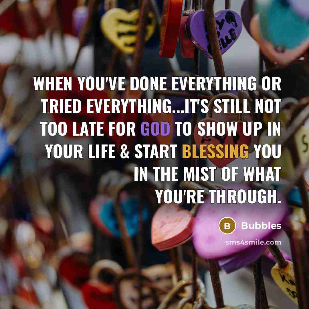 “When you've done everything or Tried everything...It's still NOT too late for God to show up in your life & start blessing you in the mist of what you're through.” quote by Bubbles