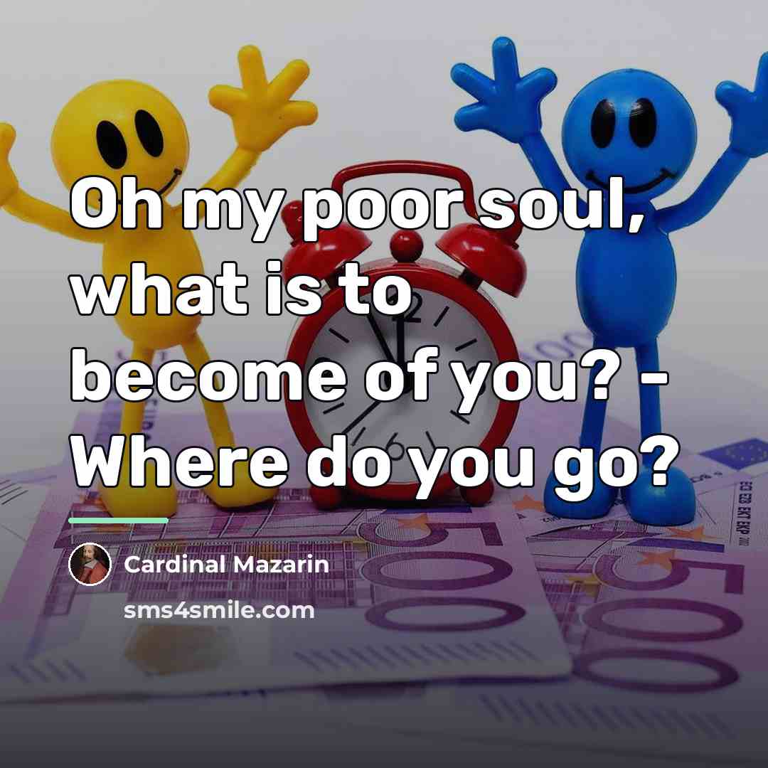 “Oh my poor soul, what is to become of you?…” quote by Cardinal Mazarin