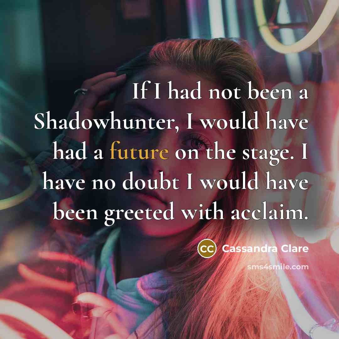 “If I had not been a Shadowhunter, I would have…” quote by Cassandra Clare