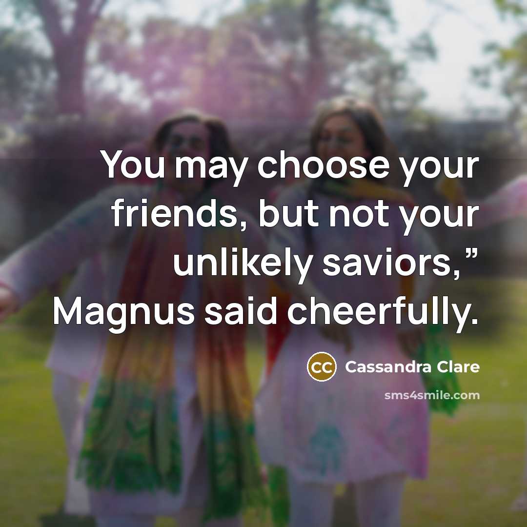 “You may choose your friends, but not your unlikely saviors,”…” quote by Cassandra Clare