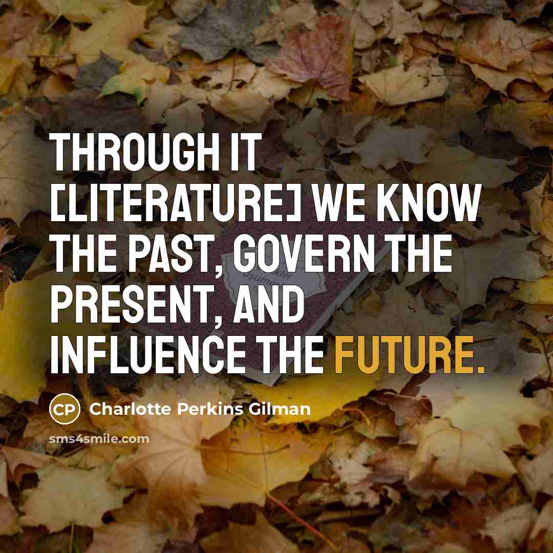 “Through it [literature] we know the past, govern the present,…” quote by Charlotte Perkins Gilman