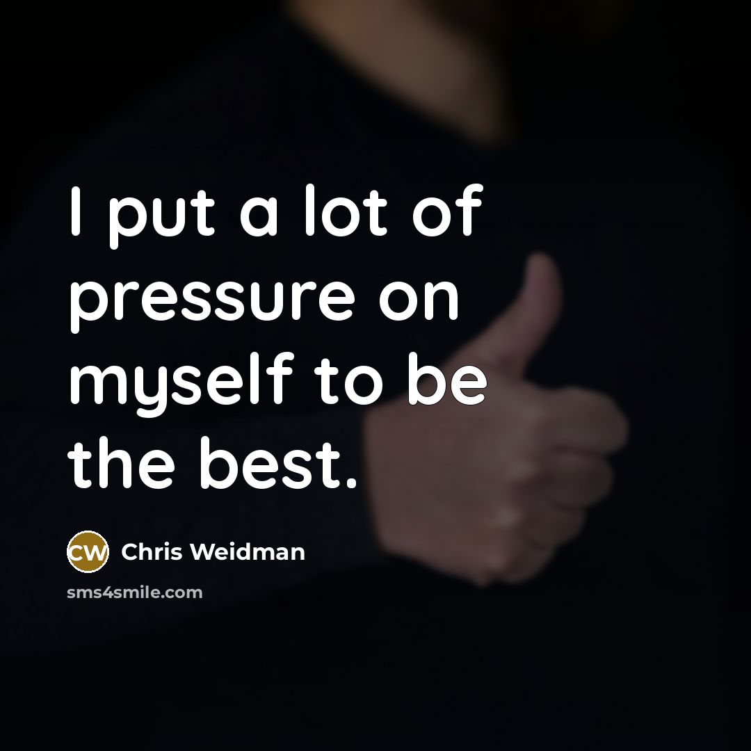 “I put a lot of pressure on myself to be…” quote by Chris Weidman