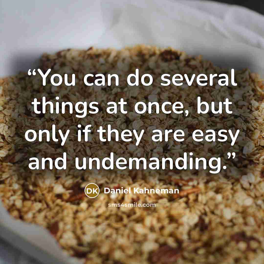 “You can do several things at once, but only if they are easy and undemanding.” quote by Daniel Kahneman