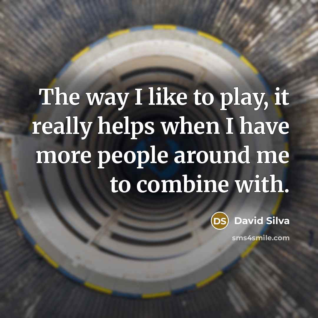 “The way I like to play, it really helps when…” quote by David Silva