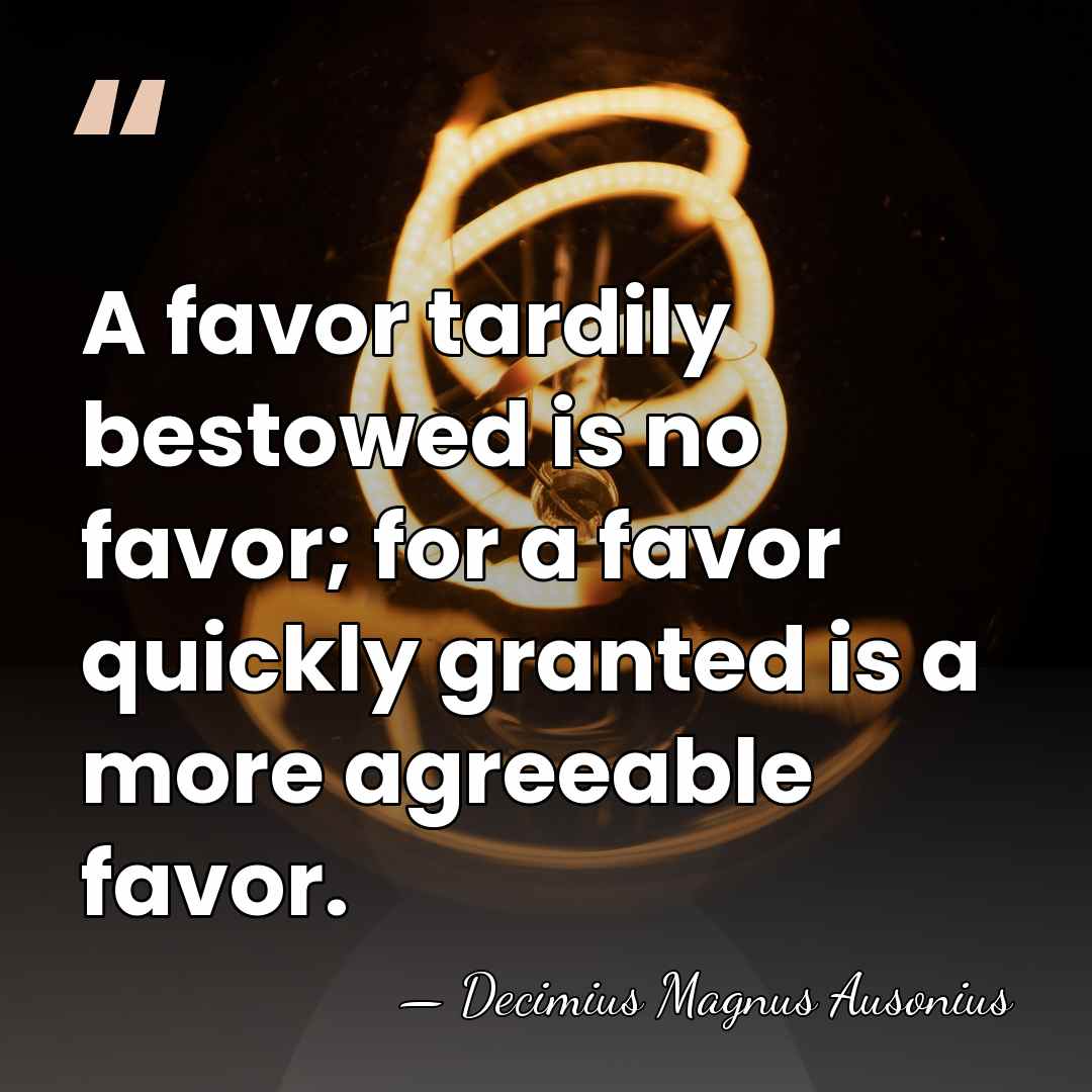 A favor tardily bestowed is no favor; for a favor quickly granted&hellip; - Decimius Magnus Ausonius