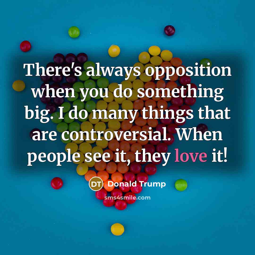 “There's always opposition when you do something big. I do…” quote by Donald Trump