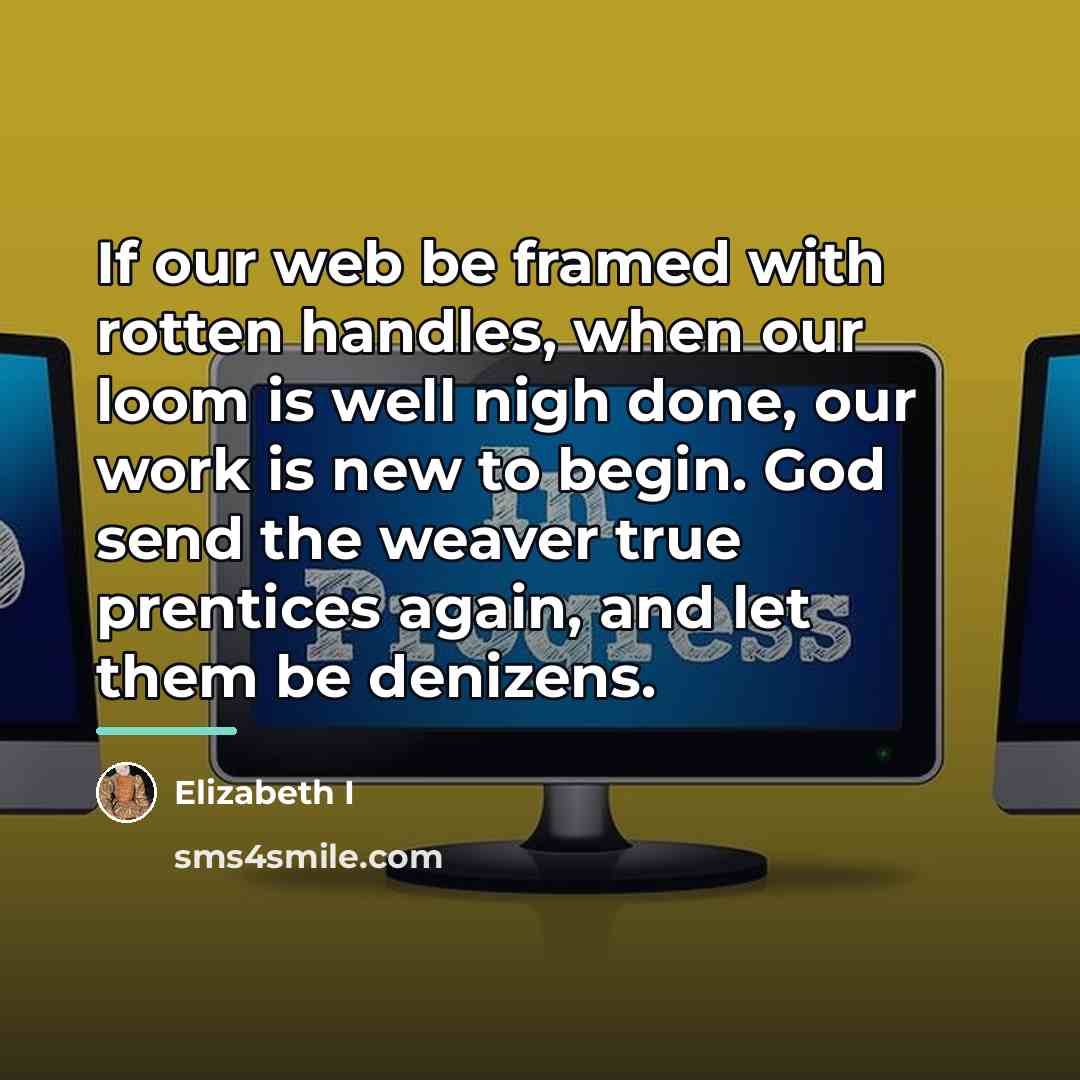 “If our web be framed with rotten handles, when our…” quote by Elizabeth I