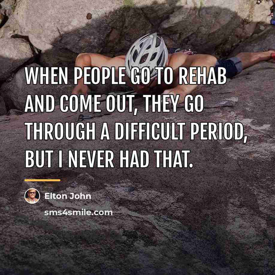 “When people go to rehab and come out, they go…” quote by Elton John