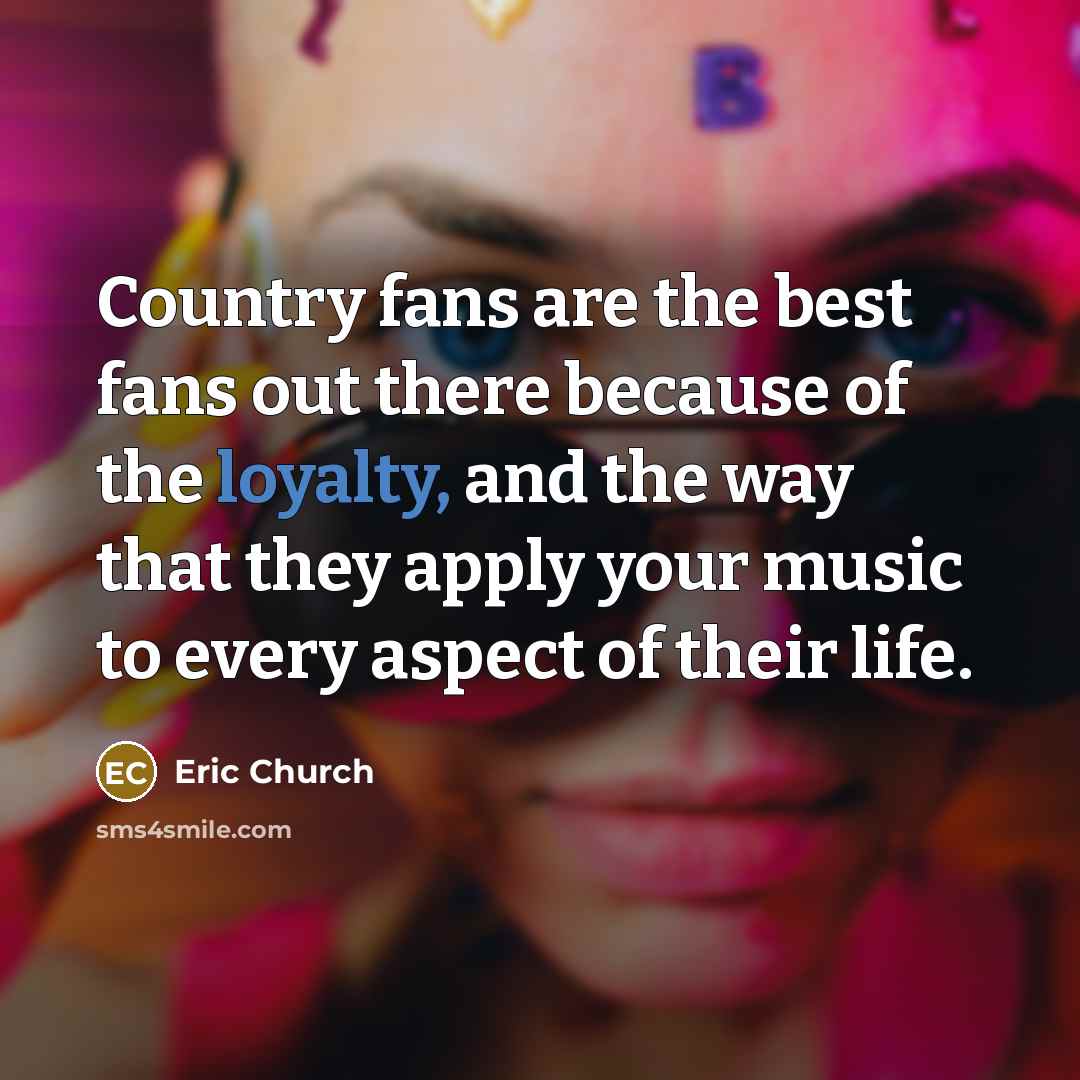 “Country fans are the best fans out there because of…” quote by Eric Church