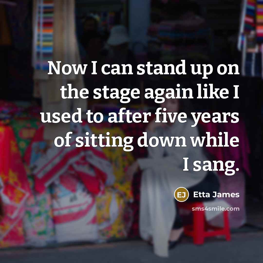 “Now I can stand up on the stage again like…” quote by Etta James