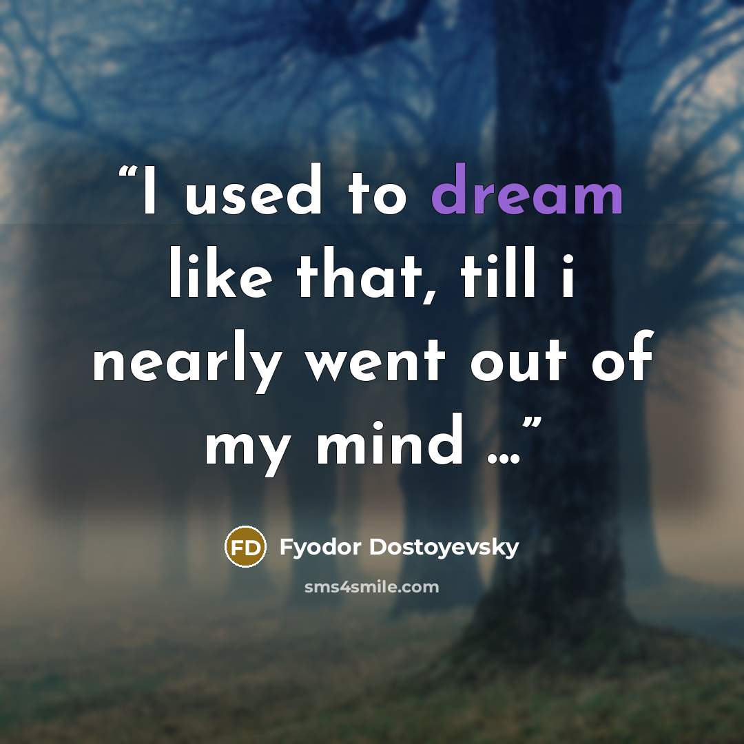 “I used to dream like that, till i nearly went out of my mind ...” quote by Fyodor Dostoyevsky