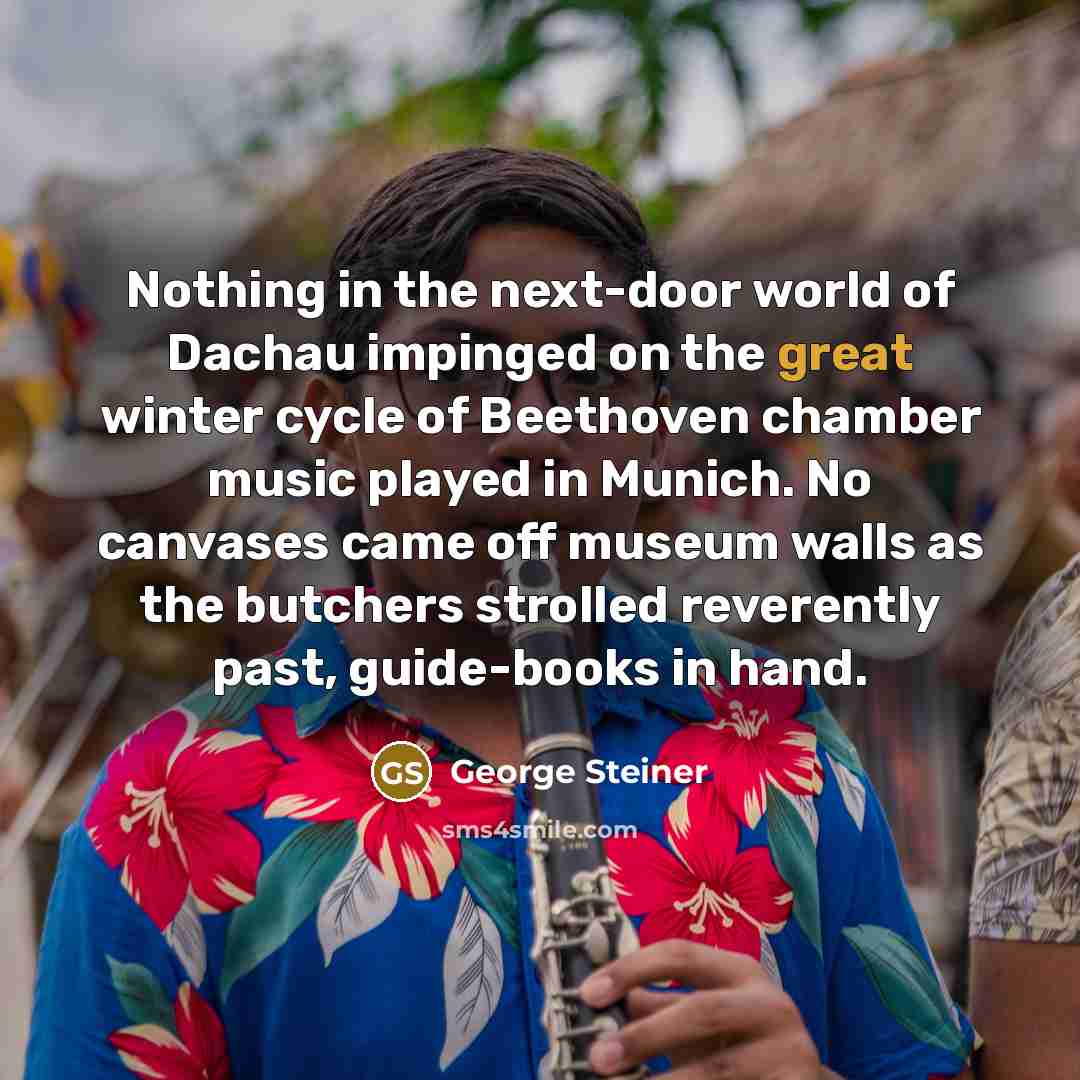 “Nothing in the next-door world of Dachau impinged on the…” quote by George Steiner