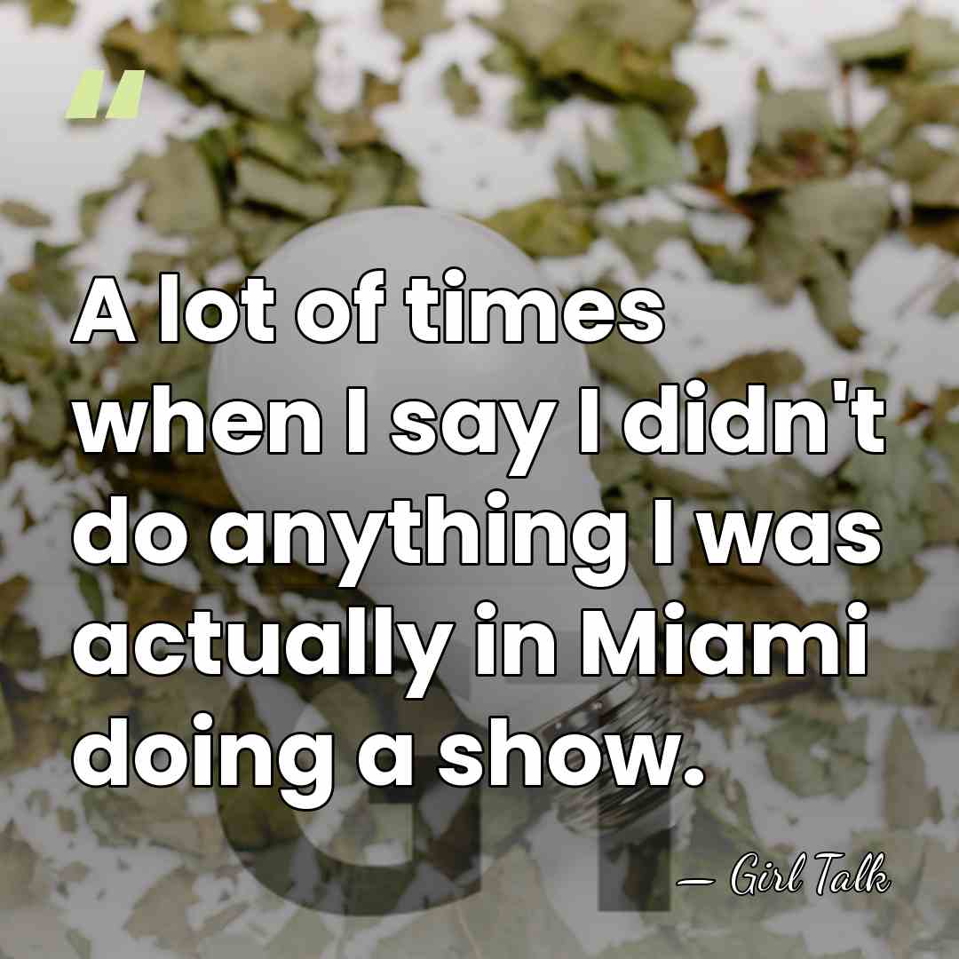 A lot of times when I say I didn't do anything I&hellip; - Girl Talk