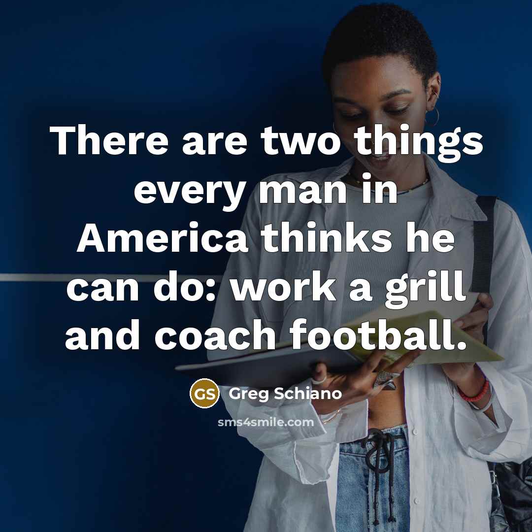 “There are two things every man in America thinks he…” quote by Greg Schiano