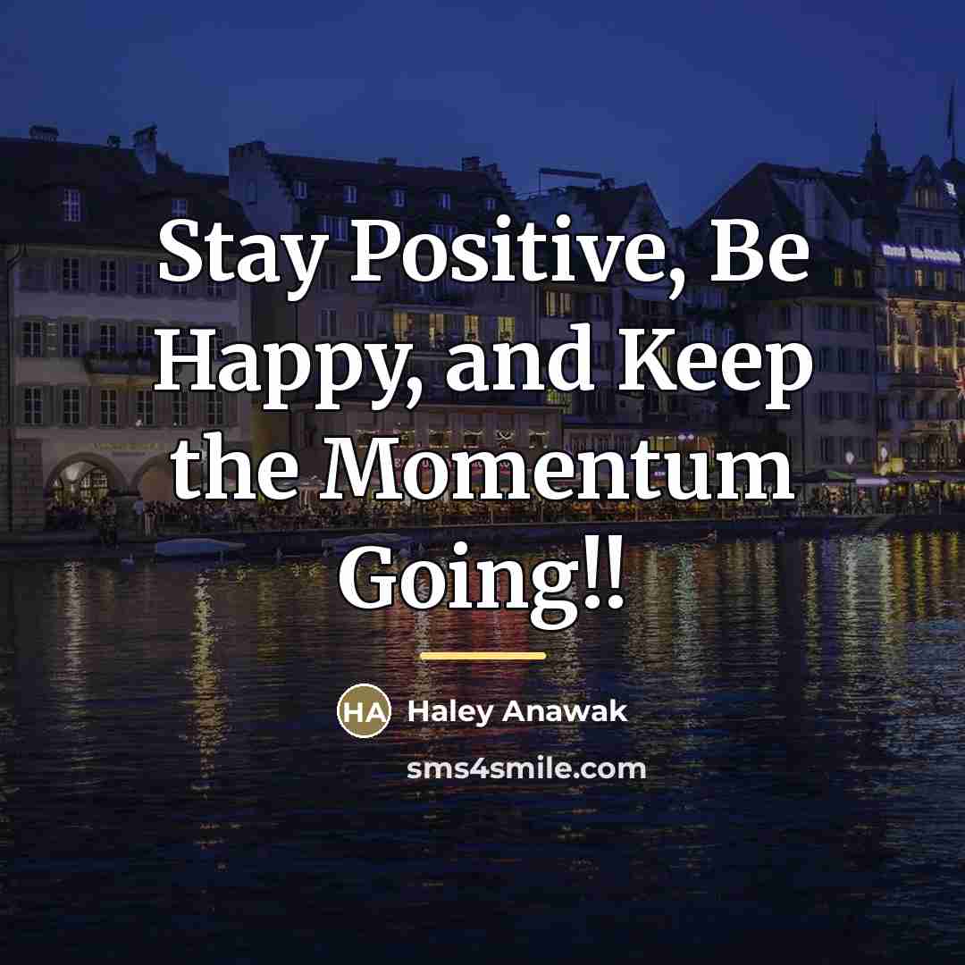 “Stay Positive, Be Happy, and Keep the Momentum Going!!…” quote by Haley Anawak