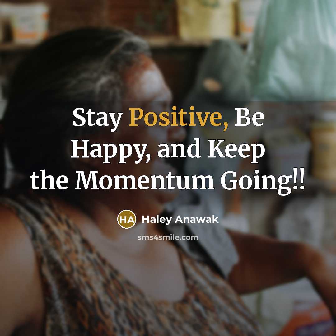 “Stay Positive, Be Happy, and Keep the Momentum Going!!” quote by Haley Anawak