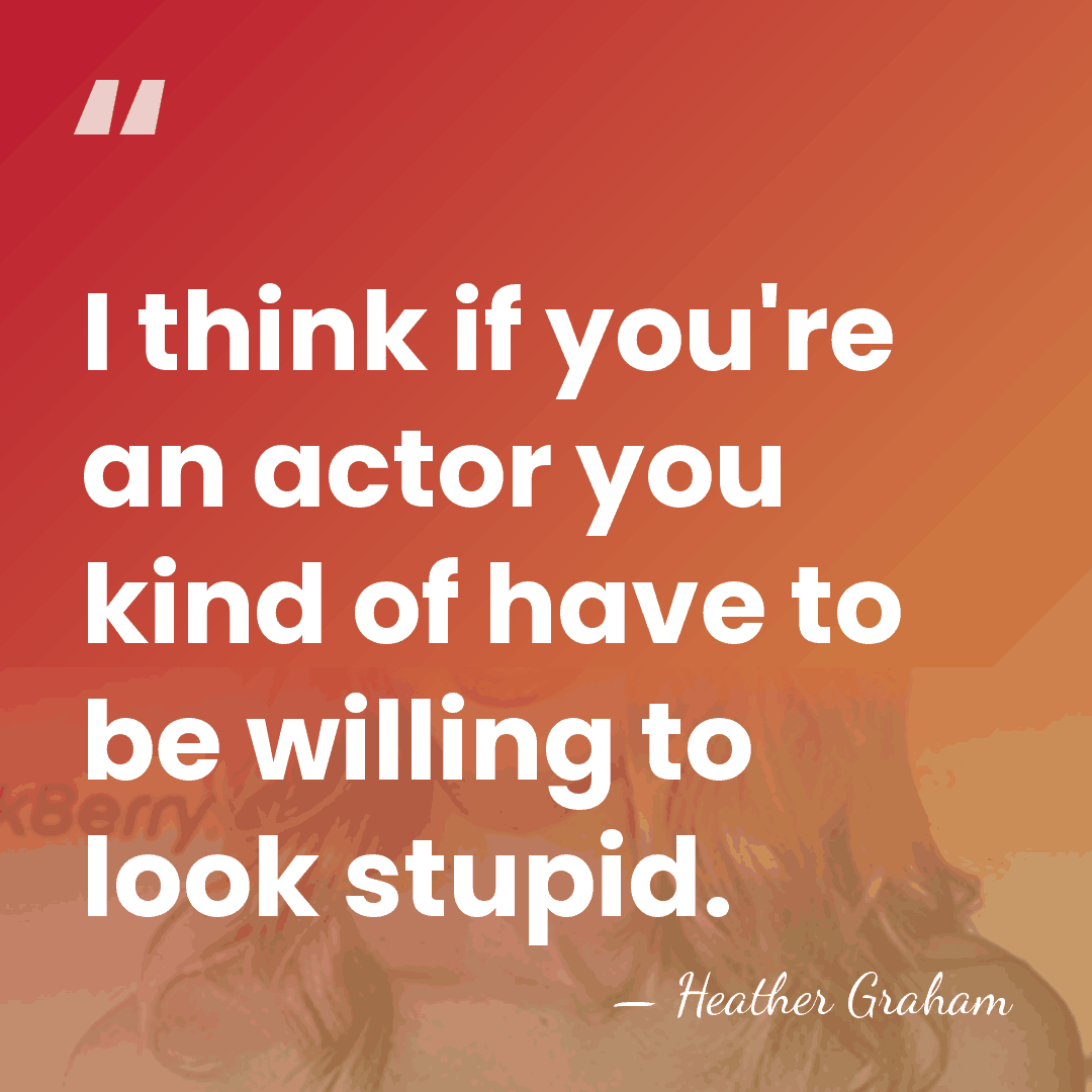 I think if you're an actor you kind of have to be&hellip; - Heather Graham