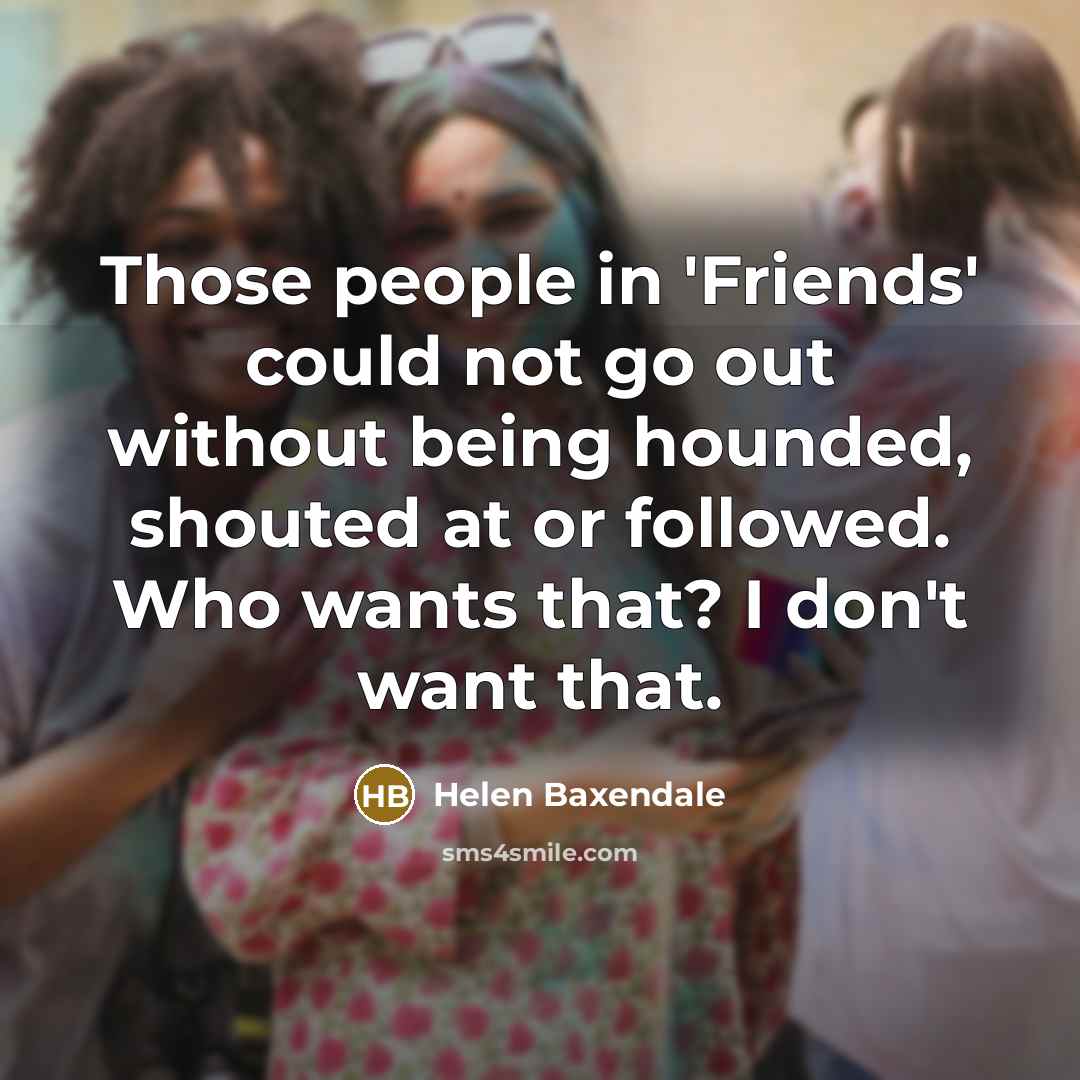 “Those people in 'Friends' could not go out without being…” quote by Helen Baxendale