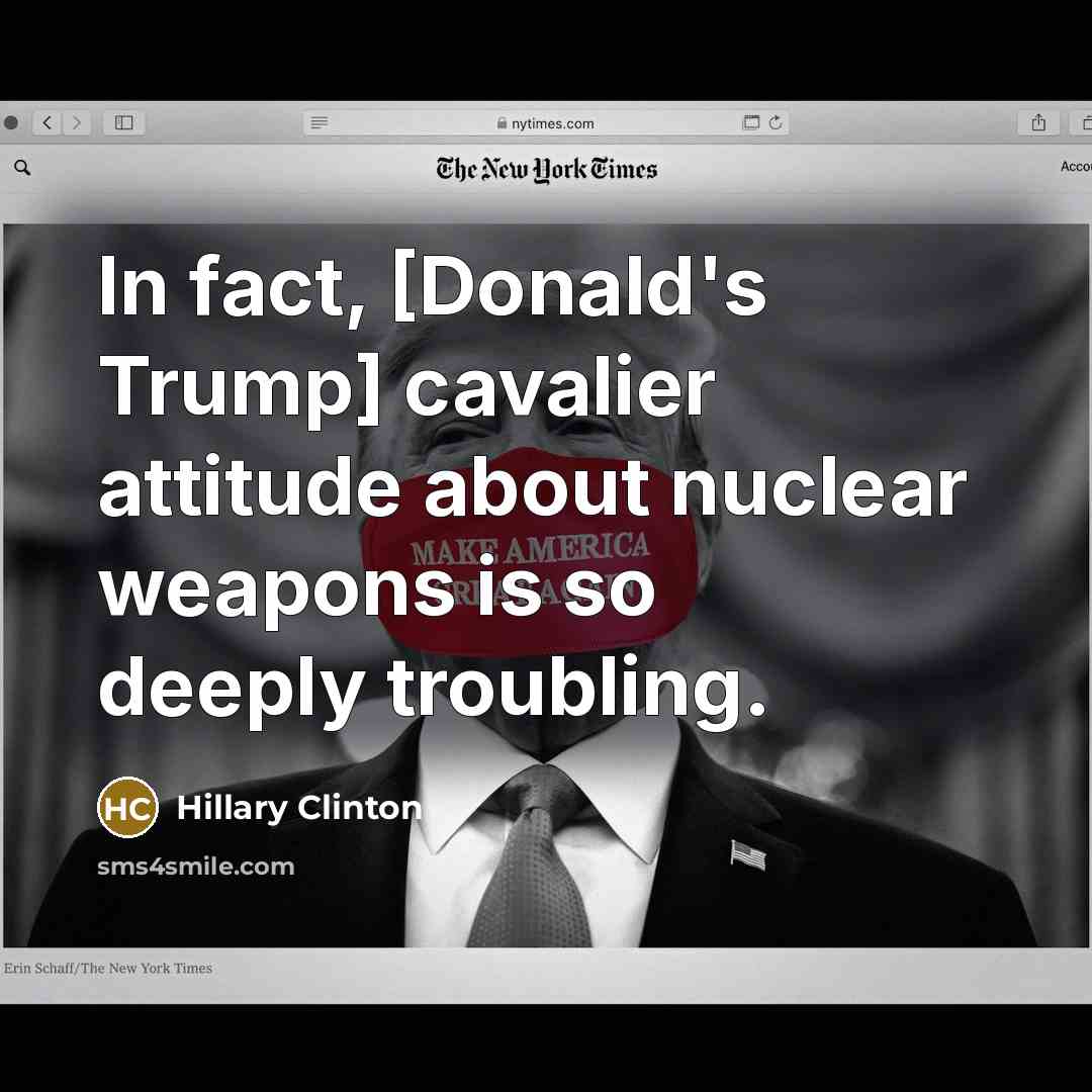 “In fact, [Donald's Trump] cavalier attitude about nuclear weapons is…” quote by Hillary Clinton