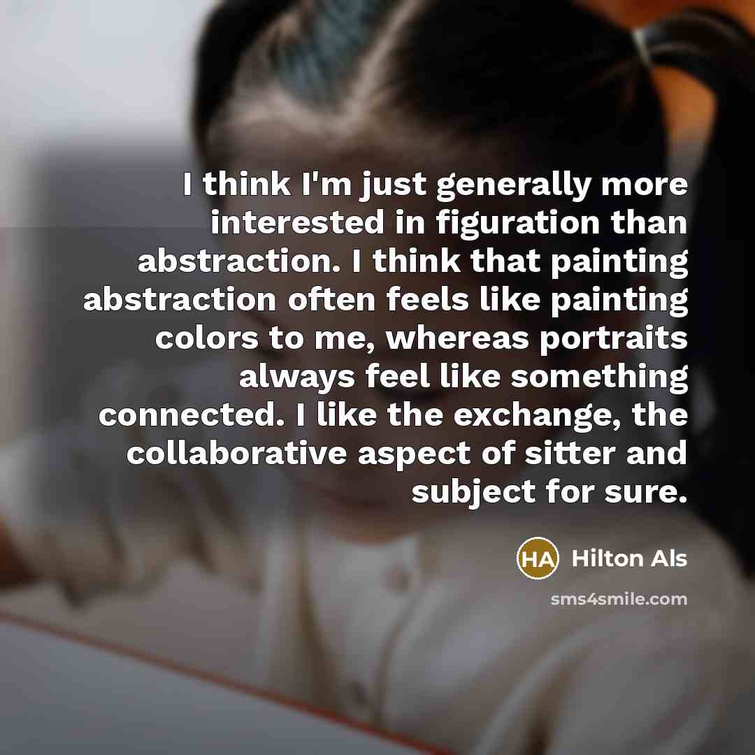 “I think I'm just generally more interested in figuration than…” quote by Hilton Als