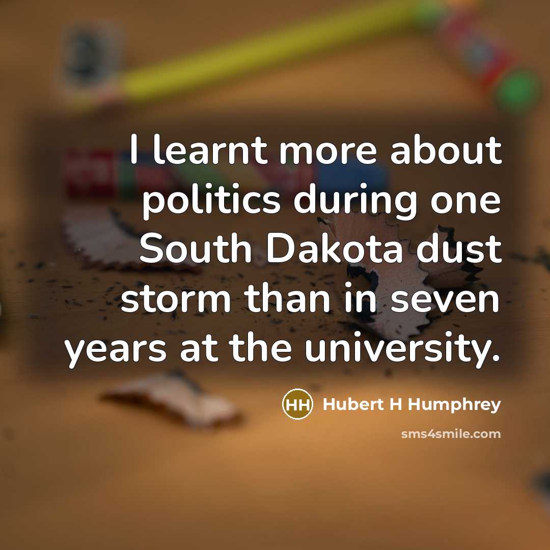 “I learnt more about politics during one South Dakota dust…” quote by Hubert H Humphrey