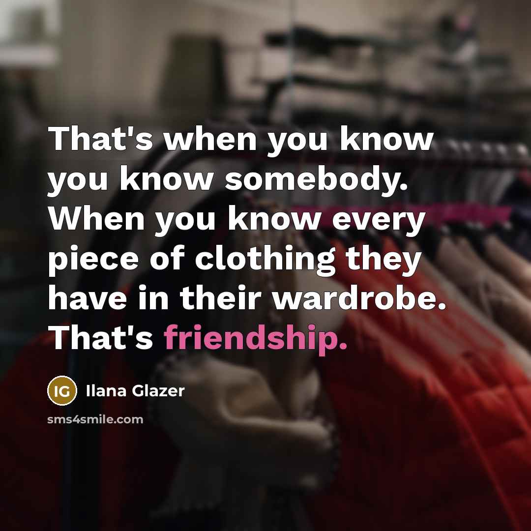 “That's when you know you know somebody. When you know…” quote by Ilana Glazer