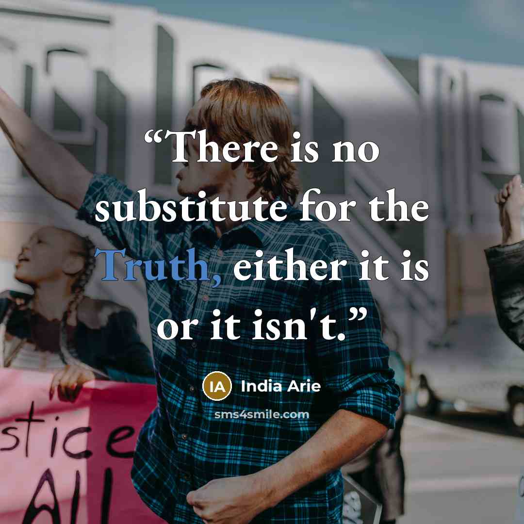 “There is no substitute for the Truth, either it is or it isn't.” quote by India Arie