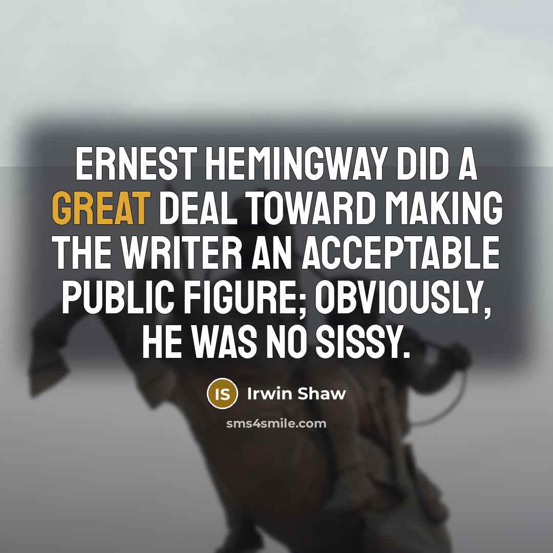 “Ernest Hemingway did a great deal toward making the writer…” quote by Irwin Shaw