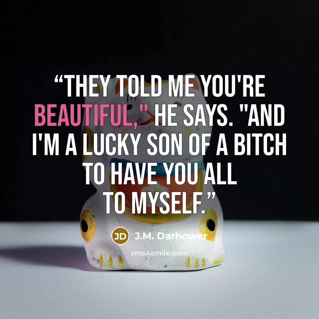 “They told me you're beautiful," he says. "And I'm a lucky son of a bitch to have you all to myself.” quote by J.M. Darhower
