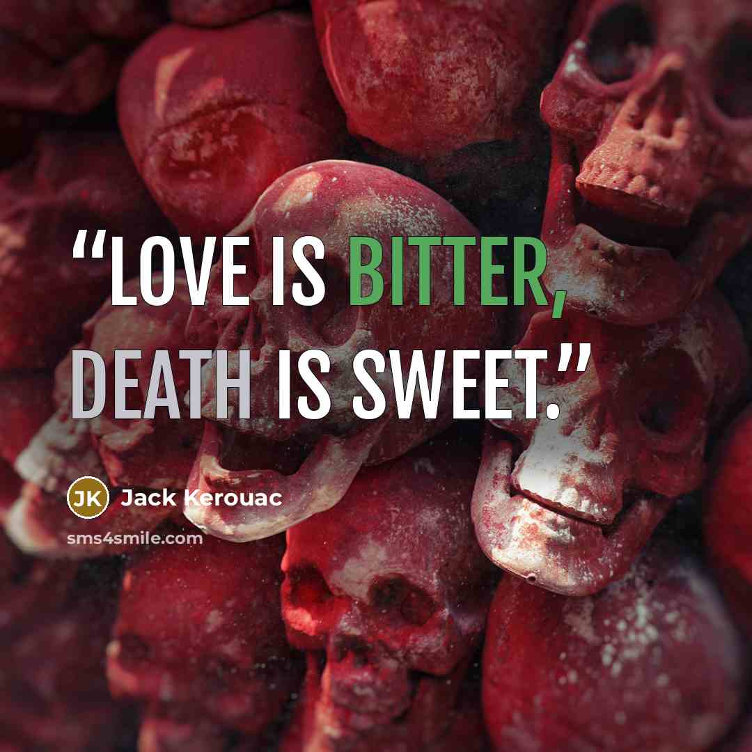 “Love is bitter, death is sweet.” quote by Jack Kerouac