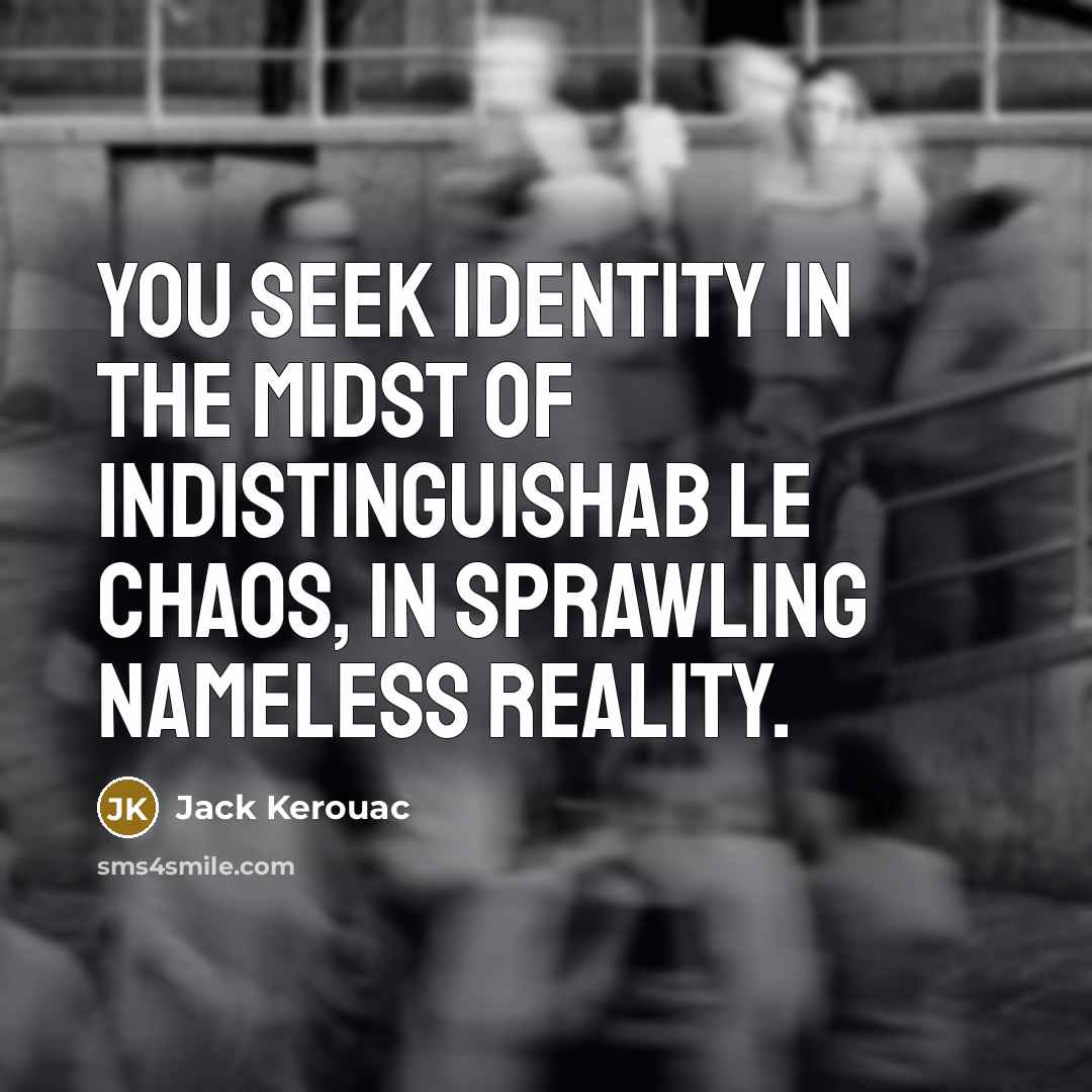 “You seek identity in the midst of indistinguishab le chaos,…” quote by Jack Kerouac