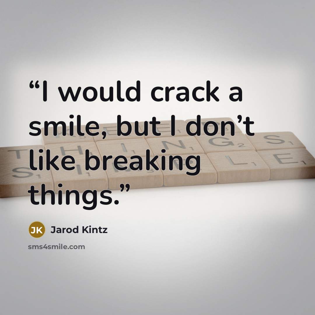“I would crack a smile, but I don’t like breaking things.” quote by Jarod Kintz
