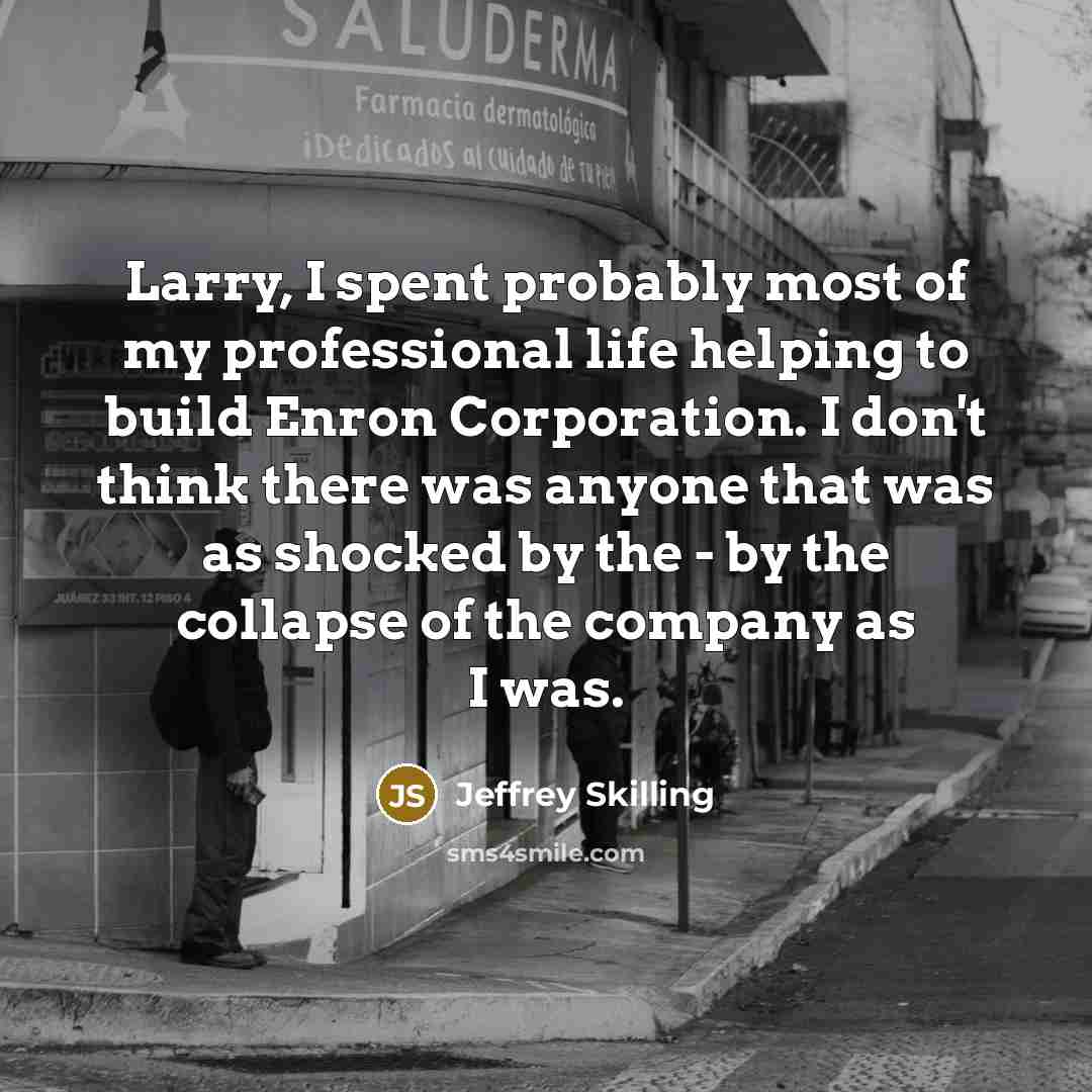 “Larry, I spent probably most of my professional life helping…” quote by Jeffrey Skilling