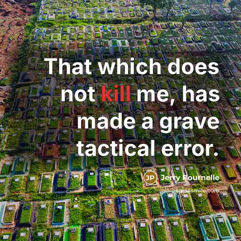 “That which does not kill me, has made a grave…” quote by Jerry Pournelle