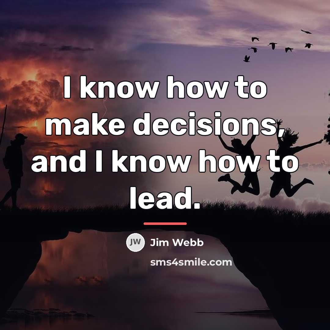 “I know how to make decisions, and I know how…” quote by Jim Webb