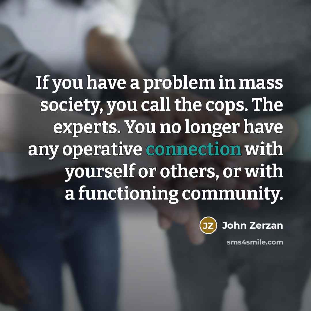 “If you have a problem in mass society, you call…” quote by John Zerzan