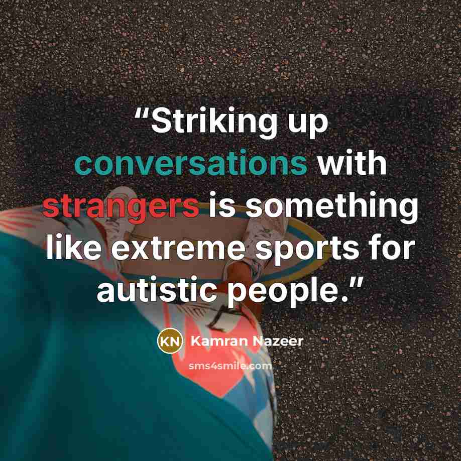 “Striking up conversations with strangers is something like extreme sports for autistic people.” quote by Kamran Nazeer