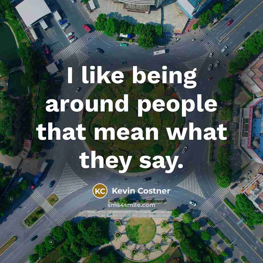 “I like being around people that mean what they say.…” quote by Kevin Costner