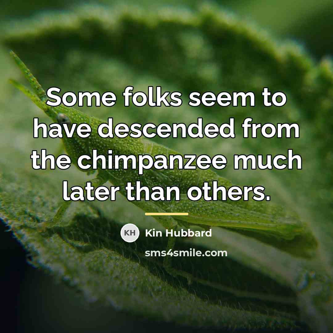 “Some folks seem to have descended from the chimpanzee much…” quote by Kin Hubbard